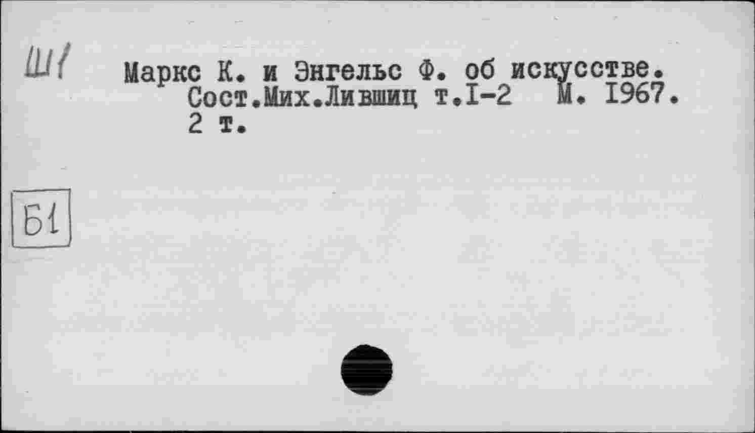 ﻿IU(
Маркс К. и Энгельс Ф. об искусстве. Сост.Мих.Лившиц т.1-2 М. 1967. 2 т.